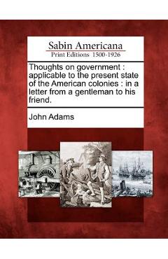 Poza produsului Thoughts on Government: Applicable to the Present State of the American Colonies: In a Letter from a Gentleman to His Friend. - John Adams
