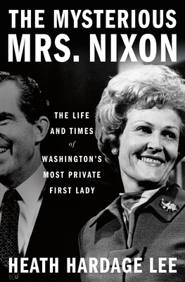 The Mysterious Mrs. Nixon: The Life and Times of Washington's Most Private First Lady - Heath Hardage Lee