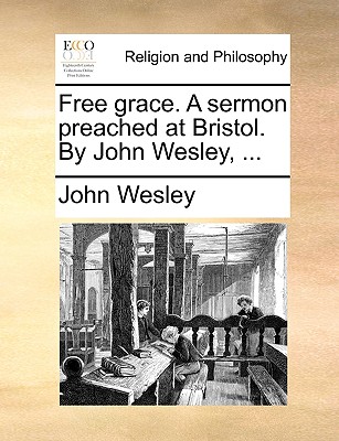 Free Grace. a Sermon Preached at Bristol. by John Wesley, ... - John Wesley
