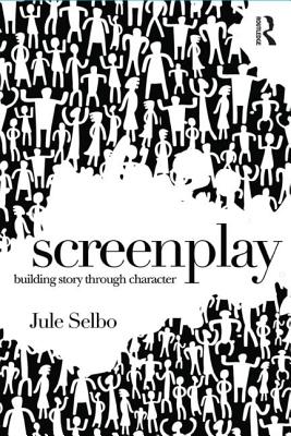 Screenplay: Building Story Through Character - Jule Selbo