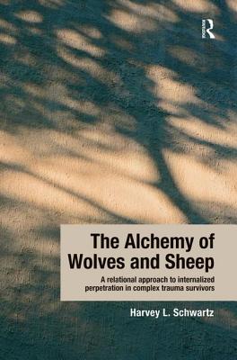 The Alchemy of Wolves and Sheep: A Relational Approach to Internalized Perpetration in Complex Trauma Survivors - Harvey L. Schwartz