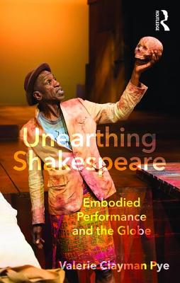 Unearthing Shakespeare: Embodied Performance and the Globe - Valerie Clayman Pye