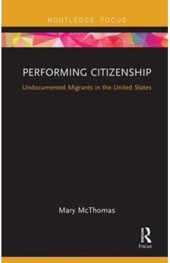 Coperta cărții 'Performing Citizenship: Undocumented Migrants in the United States - Mary Mcthomas'