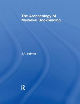 The Archaeology of Medieval Bookbinding - J. A. Szirmai
