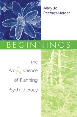 Beginnings: The Art and Science of Planning Psychotherapy - Mary Jo Peebles-kleiger