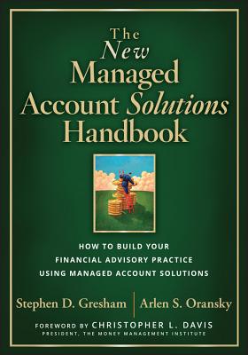 The New Managed Account Solutions Handbook: How to Build Your Financial Advisory Practice Using Managed Account Solutions - Stephen D. Gresham