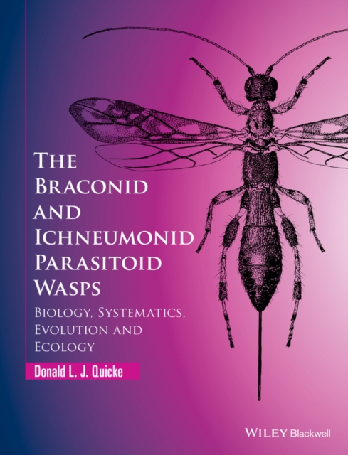 The Braconid and Ichneumonid Parasitoid Wasps: Biology, Systematics, Evolution and Ecology - Donald L. J. Quicke