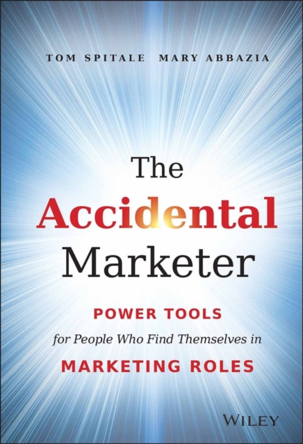 The Accidental Marketer: Power Tools for People Who Find Themselves in Marketing Roles - Tom Spitale