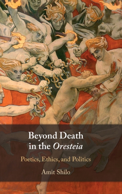 Beyond Death in the Oresteia: Poetics, Ethics, and Politics - Amit Shilo