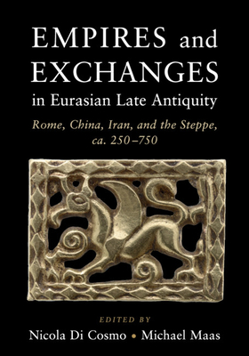 Empires and Exchanges in Eurasian Late Antiquity: Rome, China, Iran, and the Steppe, Ca. 250-750 - Nicola Di Cosmo