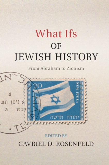 What Ifs of Jewish History: From Abraham to Zionism - Gavriel D. Rosenfeld