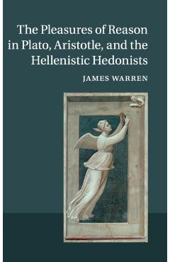 Coperta cărții 'The Pleasures of Reason in Plato, Aristotle, and the Hellenistic Hedonists - James Warren'