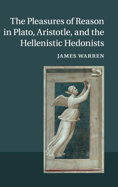 The Pleasures of Reason in Plato, Aristotle, and the Hellenistic Hedonists - James Warren