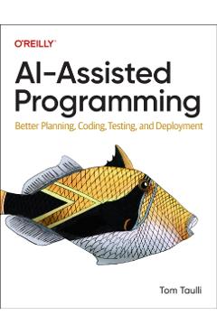 Ai-Assisted Programming: Better Planning, Coding, Testing, and Deployment - Tom Taulli
