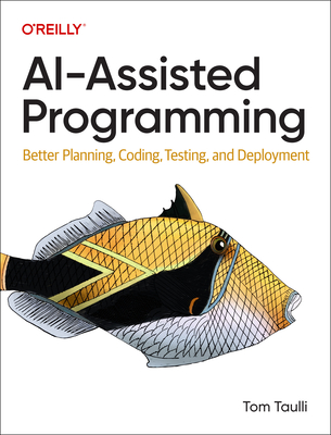 Ai-Assisted Programming: Better Planning, Coding, Testing, and Deployment - Tom Taulli