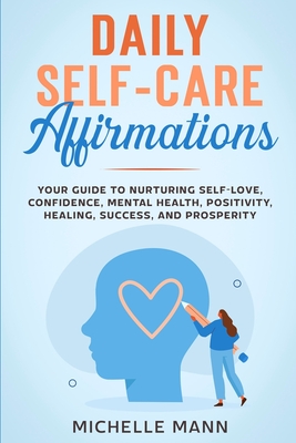 Daily Self-Care Affirmations: Your Guide to Nurturing Self-Love, Confidence, Mental Health, Positivity, Healing, Success, and Prosperity - Michelle Mann