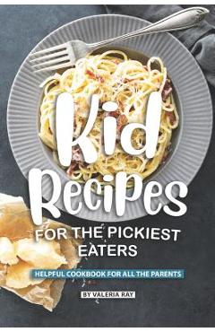 Poza produsului Kid Recipes for The Pickiest Eaters: Helpful Cookbook for All the Parents - Valeria Ray