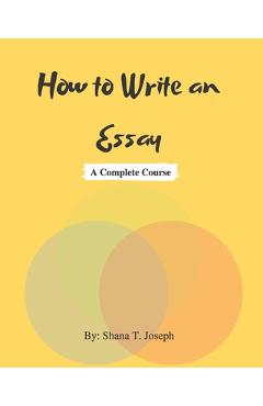 Coperta cărții 'How to Write an Essay: A Complete Course - Shana T. Joseph'
