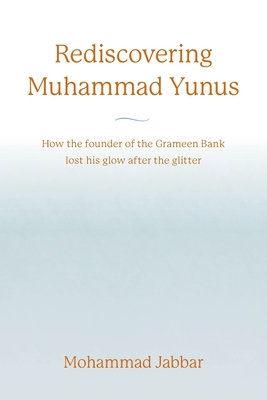 Rediscovering Muhammad Yunus: How the founder of the Grameen Bank lost his glow after the glitter - Mohammad Jabbar