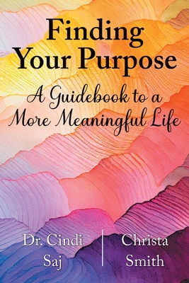 Finding Your Purpose: A Guidebook to a More Meaningful Life - Cindi Saj