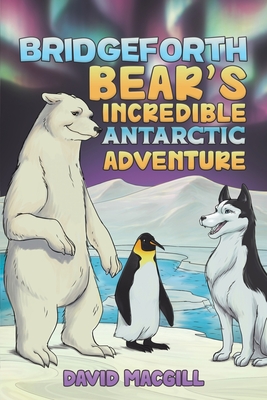 Bridgeforth Bear's Incredible Antarctic Adventure - David Macgill