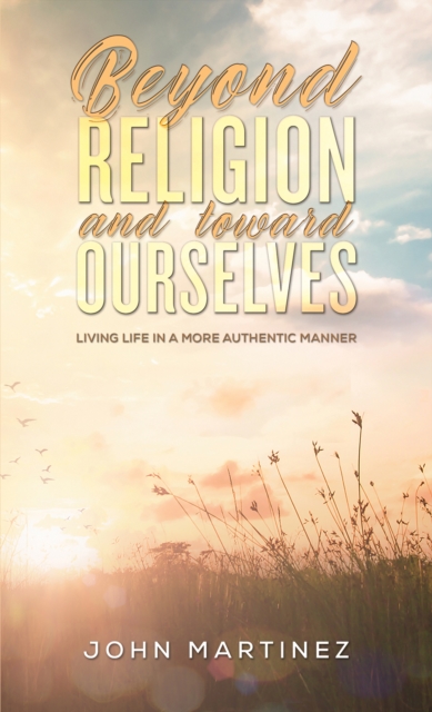 Beyond Religion and toward Ourselves - John Martinez