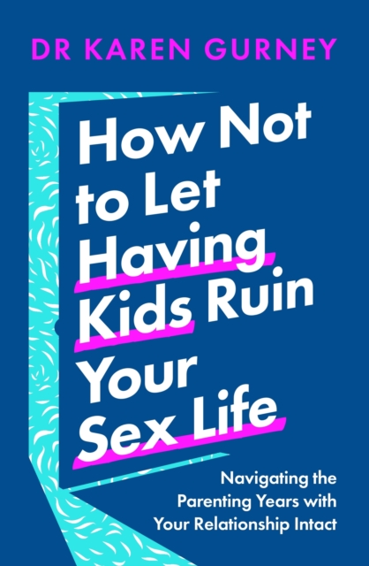 How Not to Let Having Kids Ruin Your Sex Life: Navigating the Parenting Years with Your Relationship Intact - Karen Gurney