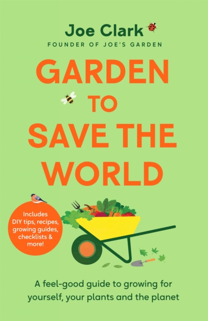 Garden to Save the World: A Feel-Good Guide to Growing for Yourself, Your Plants and the Planet - Joe Clarke