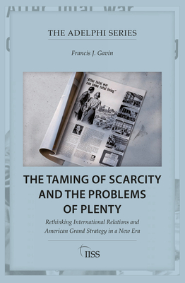 The Taming of Scarcity and the Problems of Plenty: Rethinking International Relations and American Grand Strategy in a New Era - Francis J. Gavin