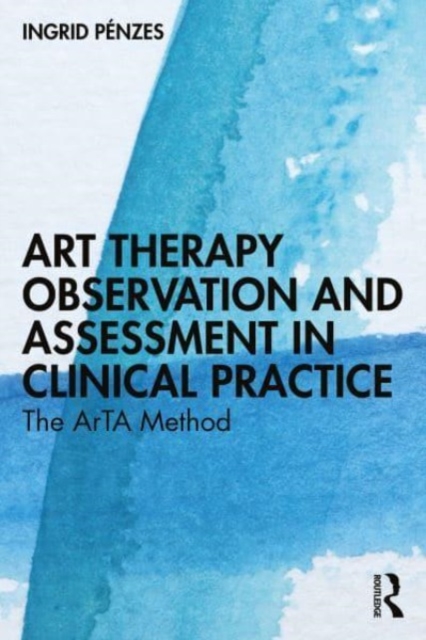 Art Therapy Observation and Assessment in Clinical Practice: The ArTA Method - Ingrid Pénzes