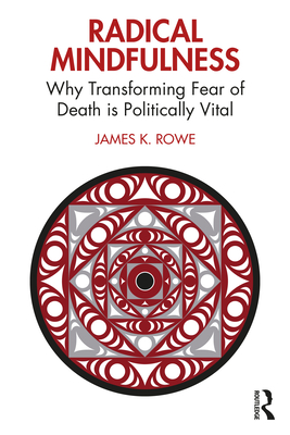 Radical Mindfulness: Why Transforming Fear of Death Is Politically Vital - James K. Rowe