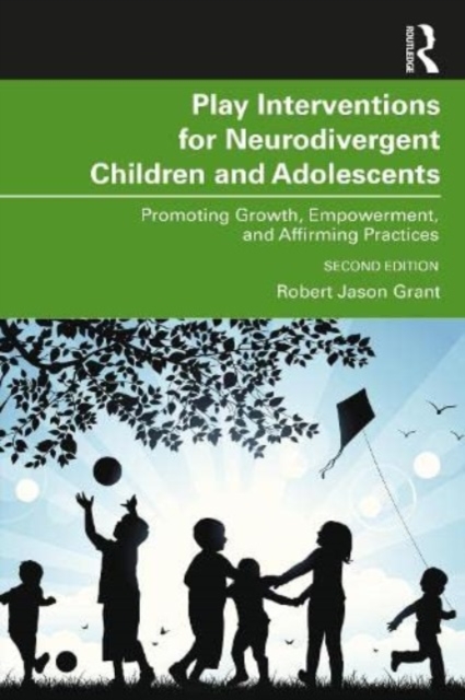 Play Interventions for Neurodivergent Children and Adolescents: Promoting Growth, Empowerment, and Affirming Practices - Robert Jason Grant