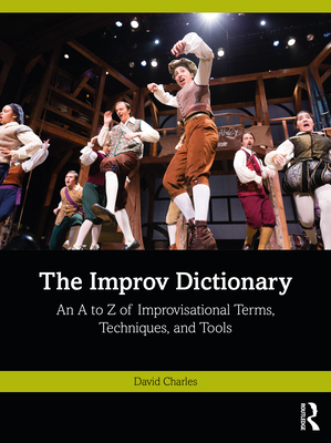 The Improv Dictionary: An A to Z of Improvisational Terms, Techniques, and Tools - David Charles