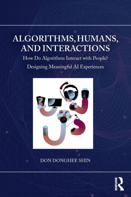 Algorithms, Humans, and Interactions: How Do Algorithms Interact with People? Designing Meaningful AI Experiences - Don Donghee Shin