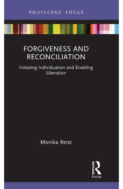 Coperta cărții 'Forgiveness and Reconciliation: Initiating Individuation and Enabling Liberation - Monika Renz'
