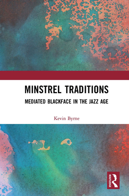 Minstrel Traditions: Mediated Blackface in the Jazz Age - Kevin Byrne