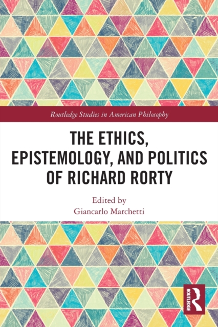 The Ethics, Epistemology, and Politics of Richard Rorty - Giancarlo Marchetti