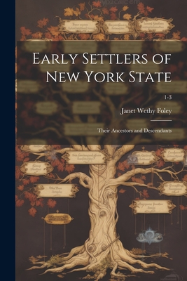 Early Settlers of New York State: Their Ancestors and Descendants; 1-3 - Janet Wethy Foley