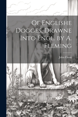 Of Englishe Dogges, Drawne Into Engl. by A. Fleming - John Caius