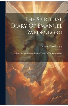 Coperta cărții 'The Spiritual Diary Of Emanuel Swedenborg: Or, A Brief Record, During Twenty Years, Of His Supernatural Experience -'