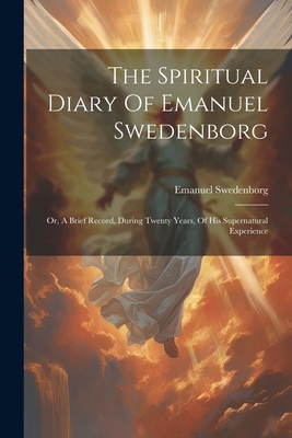 Coperta cărții 'The Spiritual Diary Of Emanuel Swedenborg: Or, A Brief Record, During Twenty Years, Of His Supernatural Experience -'