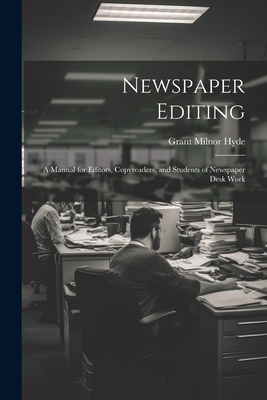 Newspaper Editing; a Manual for Editors, Copyreaders, and Students of Newspaper Desk Work - Grant Milnor Hyde
