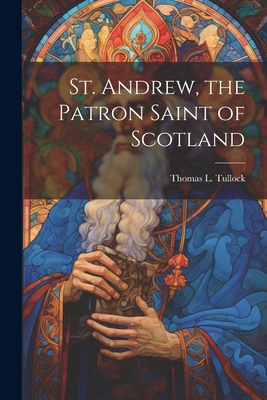 St. Andrew, the Patron Saint of Scotland - Thomas L. Tullock