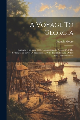 Coperta cărții 'A Voyage To Georgia: Begun In The Year 1735. Containing, An Account Of The Settling The Town Of Frederica, ... With The'