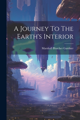 A Journey To The Earth's Interior - Marshall Blutcher Gardner