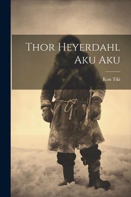 Thor Heyerdahl Aku Aku - Kon Tiki