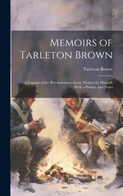 Memoirs of Tarleton Brown: A Captain of the Revolutionary Army, Written by Himself, With a Preface and Notes - Tarleton Brown