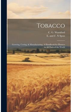 Coperta cărții 'Tobacco: Growing, Curing, & Manufacturing. A Handbook for Planters in all Parts of the World - C. G. Warnford'