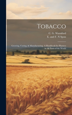 Coperta cărții 'Tobacco: Growing, Curing, & Manufacturing. A Handbook for Planters in all Parts of the World - C. G. Warnford'