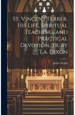 Coperta cărții 'St. Vincent Ferrer, His Life, Spiritual Teaching, and Practical Devotion, Tr. by T.a. Dixon - André Pradel'